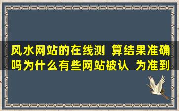 风水网站的在线测  算结果准确吗为什么有些网站被认  为准到可怕